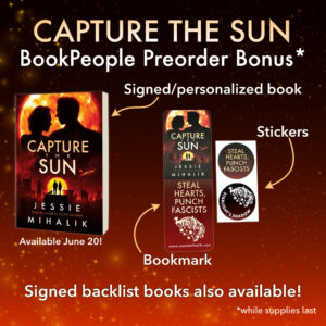 Capture the Sun BookPeople Preorder! Get a signed/personalized book and a bookmark and stickers that feature the phrase "Steal hearts, punch fascists" with the stylized fox logo of Starlight's Shadow, while supplies last.